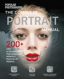 The Complete Portrait Manual 200+ Tips & Techniques for Shooting the Perfect Photos of People【電子書籍】[ The Editors of Popular Photography ]