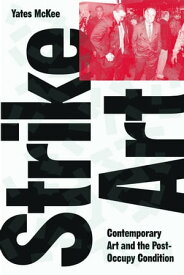 Strike Art Contemporary Art and the Post-Occupy Condition【電子書籍】[ Yates McKee ]