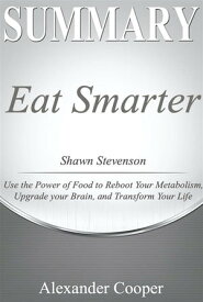 Summary of Eat Smarter by Shawn Stevenson - Use the Power of Food to Reboot Your Metabolism, Upgrade your Brain, and Transform Your Life - A Comprehensive Summary【電子書籍】[ Alexander Cooper ]