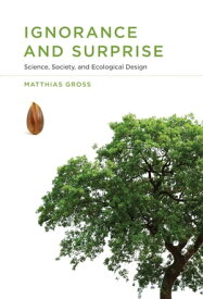 Ignorance and Surprise Science, Society, and Ecological Design【電子書籍】[ Matthias Gross ]