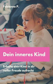 Dein inneres Kind Erhalte dein Kind in dir voller Freude aufrecht【電子書籍】[ Fabienne P. ]