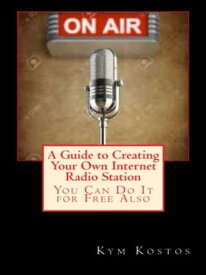 A Guide to Creating Your Own Internet Radio Station: You Can Do It for Free Also【電子書籍】[ Kym Kostos ]
