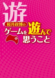 桜井政博のゲームを遊んで思うこと【電子書籍】[ 桜井　政博 ]