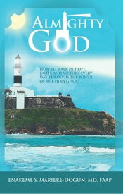 Almighty God How to Walk in Hope, Faith, and Victory Everyday Through the Power of the Holy Ghost【電子書籍】[ Enakeme S. Mariere-Dogun ]