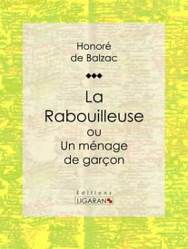 La Rabouilleuse ou Un m?nage de gar?on Sc?nes de la vie de province【電子書籍】[ Honor? de Balzac ]