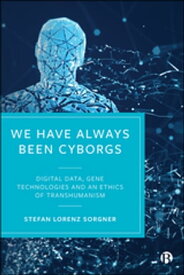 We Have Always Been Cyborgs Digital Data, Gene Technologies, and an Ethics of Transhumanism【電子書籍】[ Sorgner, Stefan Lorenz ]