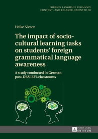 The impact of socio-cultural learning tasks on students’ foreign grammatical language awareness A study conducted in German post-DESI EFL classrooms【電子書籍】[ Heike Niesen ]