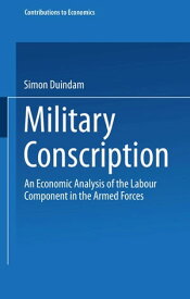 Military Conscription An Economic Analysis of the Labour Component in the Armed Forces【電子書籍】[ Simon Duindam ]
