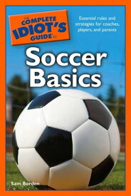 The Complete Idiot's Guide to Soccer Basics Essential Rules and Strategies for Coaches, Players, and Parents【電子書籍】[ Sam Borden ]