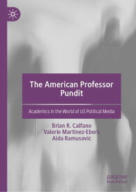 The American Professor Pundit Academics in the World of US Political Media【電子書籍】[ Brian R. Calfano ]