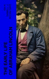 The Early Life of Abraham Lincoln Illustrated Edition Containing Numerous Documents and Reminiscences of Lincoln's Early Friends【電子書籍】[ Ida M. Tarbell ]