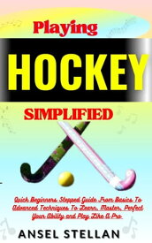 Playing HOCKEY Simplified Quick Beginners Stepped Guide From Basics To Advanced Techniques To Learn, Master, Perfect Your Ability and Play Like A Pro【電子書籍】[ Ansel stellan ]