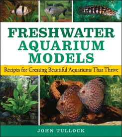Freshwater Aquarium Models Recipes for Creating Beautiful Aquariums That Thrive【電子書籍】[ John H. Tullock ]