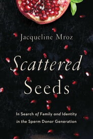 Scattered Seeds In Search of Family and Identity in the Sperm Donor Generation【電子書籍】[ Jacqueline Mroz ]