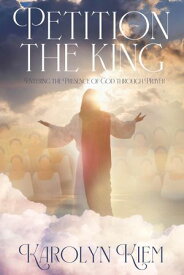 Petition the King Entering the Presence of God Through Prayer【電子書籍】[ Karolyn Kiem ]