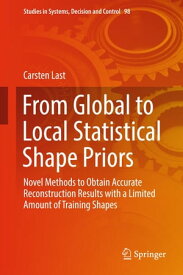 From Global to Local Statistical Shape Priors Novel Methods to Obtain Accurate Reconstruction Results with a Limited Amount of Training Shapes【電子書籍】[ Carsten Last ]