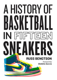 A History of Basketball in Fifteen Sneakers【電子書籍】[ Russ Bengtson ]