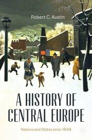 A History of Central Europe Nations and States Since 1848【電子書籍】[ Robert C. Austin ]
