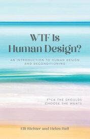 WTF Is Human Design? An Introduction to Human Design and Deconditioning【電子書籍】[ Elli Richter ]