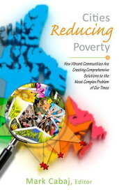 Cities Reducing Poverty How Vibrant Communities Are Creating Comprehensive Solutions to the Most Complex Problems of Our Times【電子書籍】[ Mark Cabaj ]