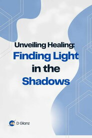 Unveiling Healing: Finding Light in the Shadows【電子書籍】[ D Glanz ]