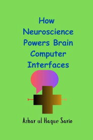 How Neuroscience Powers Brain Computer Interfaces 【電子書籍】[ Azhar ul Haque Sario ]