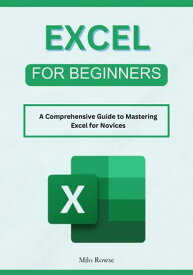 Excel for Beginners A Comprehensive Guide to Mastering Excel for Novices【電子書籍】[ Milo Rowse ]