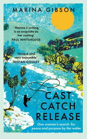Cast Catch Release The inspiring and uplifting memoir about fishing, rivers and the power of water【電子書籍】[ Marina Gibson ]