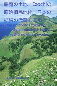 悪魔の土地：Ezochiの原始植民地化、日本の拡張の代替モデル【電子書籍】[ Jason Wallace ]