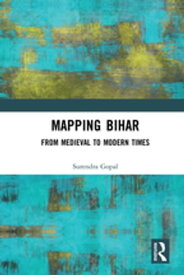 Mapping Bihar From Medieval to Modern Times【電子書籍】[ Surendra Gopal ]