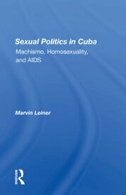 Sexual Politics In Cuba Machismo, Homosexuality, And Aids【電子書籍】[ Marvin Leiner ]