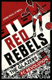 Red Rebels The Glazers and the FC Revolution【電子書籍】[ John-Paul O’Neill ]