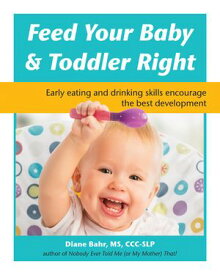 Feed Your Baby and Toddler Right Early eating and drinking skills encourage the best development【電子書籍】[ Diane Bahr, MS, CCC-SLP, CIMI ]