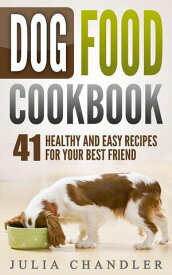 Dog Food Cookbook: 41 Healthy and Easy Recipes for Your Best Friend【電子書籍】[ Julia Chandler ]