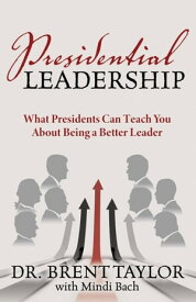 Presidential Leadership What Presidents Can Teach You About Being a Better Leader【電子書籍】[ Dr. Brent Taylor ]