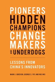 Pioneers, Hidden Champions, Changemakers, and Underdogs Lessons from China's Innovators【電子書籍】[ Mark J. Greeven ]