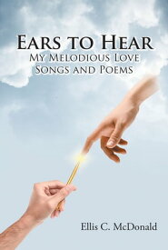 Ears to Hear My Melodious Love Songs and Poems【電子書籍】[ Ellis C. McDonald ]