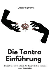 Die Tantra Einf?hrung - Einfach und leicht erkl?rt - f?r den erotischen Start ins neue Liebesleben 【電子書籍】[ Valentin Ducane ]