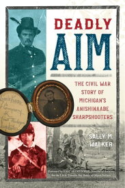 Deadly Aim The Civil War Story of Michigan's Anishinaabe Sharpshooters【電子書籍】[ Sally M. Walker ]