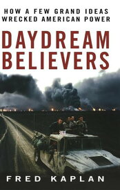 Daydream Believers How a Few Grand Ideas Wrecked American Power【電子書籍】[ Fred Kaplan ]