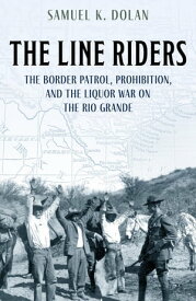 The Line Riders The Border Patrol, Prohibition, and the Liquor War on the Rio Grande【電子書籍】[ Samuel K. Dolan ]