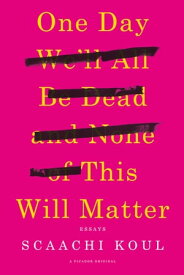 One Day We'll All Be Dead and None of This Will Matter Essays【電子書籍】[ Scaachi Koul ]