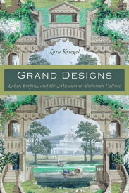 Grand Designs Labor, Empire, and the Museum in Victorian Culture【電子書籍】[ Lara Kriegel ]