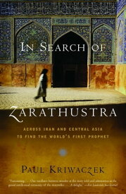 In Search of Zarathustra Across Iran and Central Asia to Find the World's First Prophet【電子書籍】[ Paul Kriwaczek ]