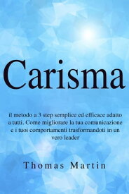 Carisma: Il metodo a 3 step semplice ed efficace adatto a tutti. Come migliorare la tua comunicazione e i tuoi comportamenti trasformandoti in un vero leader【電子書籍】[ Thomas Martin ]