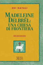 Madeleine Delbrel: una chiesa di frontiera Presentazione di Giorgio Mazzanti【電子書籍】[ Edi Natali ]