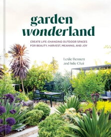 Garden Wonderland Create Life-Changing Outdoor Spaces for Beauty, Harvest, Meaning, and Joy【電子書籍】[ Leslie Bennett ]