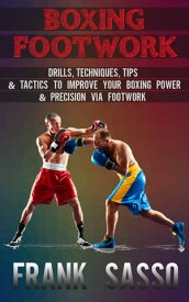 Boxing Footwork Drills, Techniques, Tips & Tactics To Improve Your Boxing Power & Precision Via Footwork【電子書籍】[ Frank Sasso ]