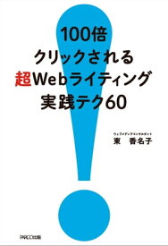 100倍クリックされる 超Webライティング バズる実践テク60【電子書籍】[ 東香名子 ]