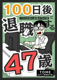 100日後に退職する47歳【電子書籍】[ TOME（元アプリ開発者47歳） ]